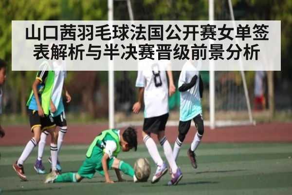 山口茜羽毛球法国公开赛女单签表解析与半决赛晋级前景分析