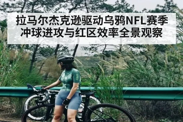 拉马尔杰克逊驱动乌鸦NFL赛季冲球进攻与红区效率全景观察